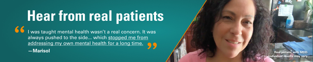 Hear from real patients, patient quote: I was taught mental health wasn't a real concern. It was always pushed to the side...which stopped me from addressing my own mental health for a long time.